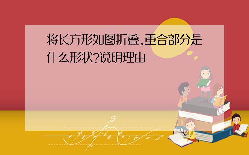 将长方形如图折叠,重合部分是什么形状?说明理由