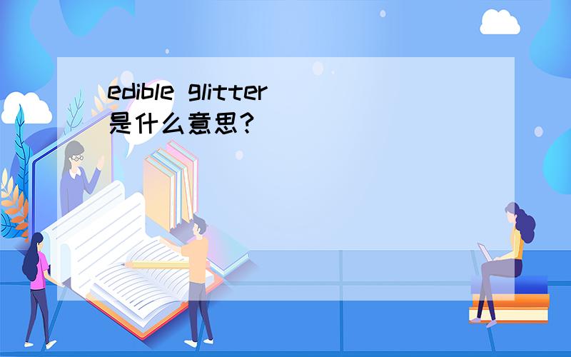 edible glitter是什么意思?