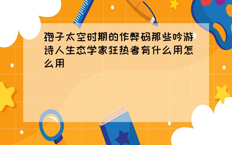 孢子太空时期的作弊码那些吟游诗人生态学家狂热者有什么用怎么用