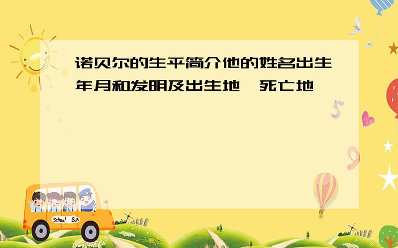 诺贝尔的生平简介他的姓名出生年月和发明及出生地、死亡地