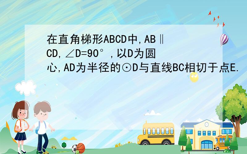 在直角梯形ABCD中,AB‖CD,∠D=90°,以D为圆心,AD为半径的⊙D与直线BC相切于点E.