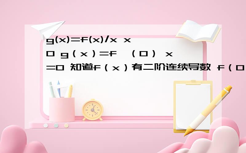 g(x)=f(x)/x x≠0 g（x）=f′（0） x=0 知道f（x）有二阶连续导数 f（0）=0 证g可导且导函数