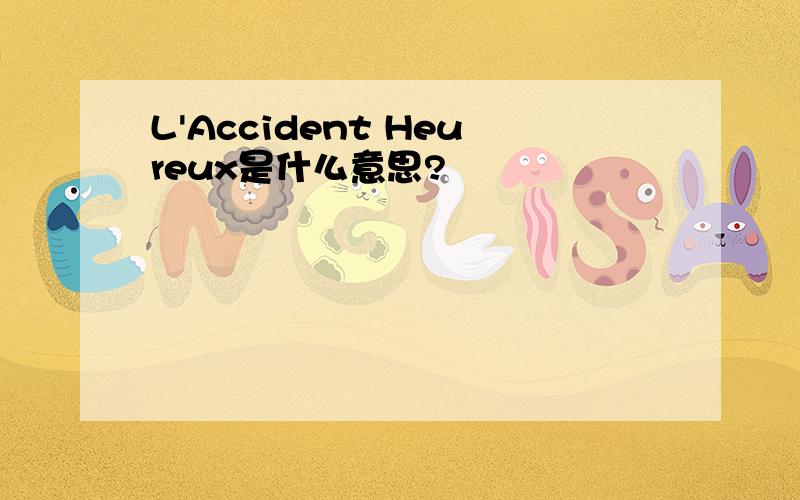 L'Accident Heureux是什么意思?