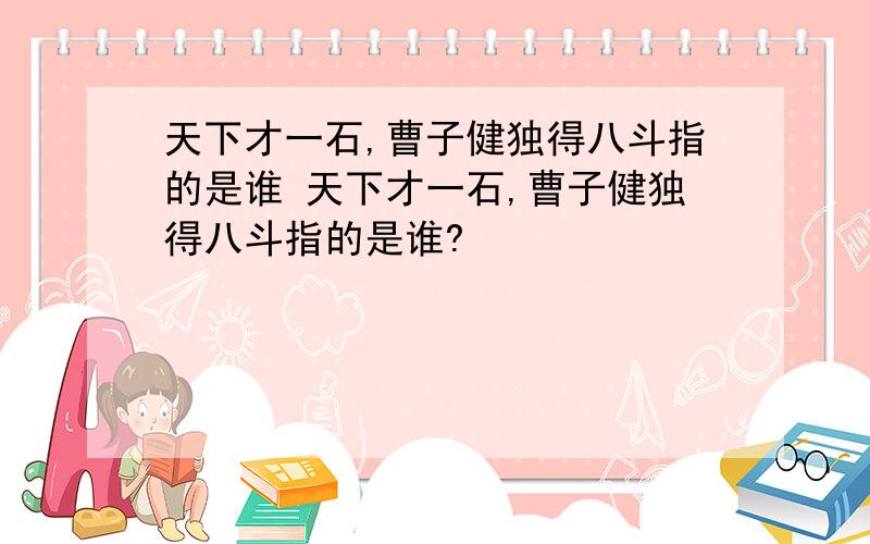 天下才一石,曹子健独得八斗指的是谁 天下才一石,曹子健独得八斗指的是谁?