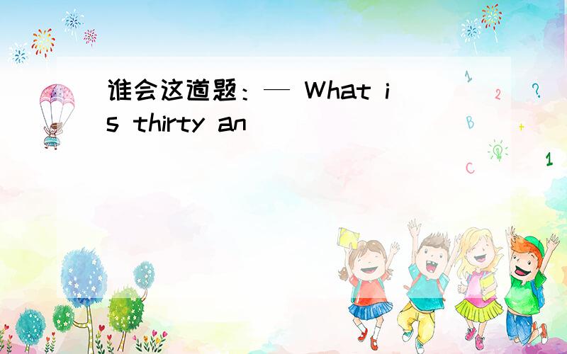 谁会这道题：— What is thirty an