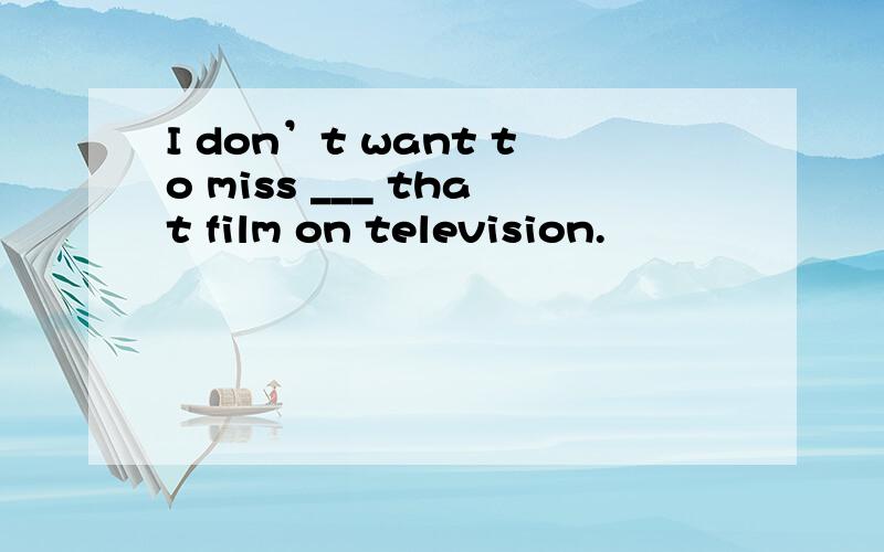 I don’t want to miss ___ that film on television.