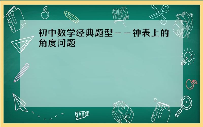 初中数学经典题型——钟表上的角度问题