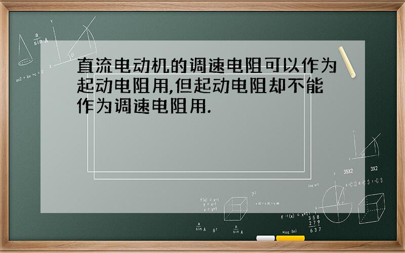 直流电动机的调速电阻可以作为起动电阻用,但起动电阻却不能作为调速电阻用.