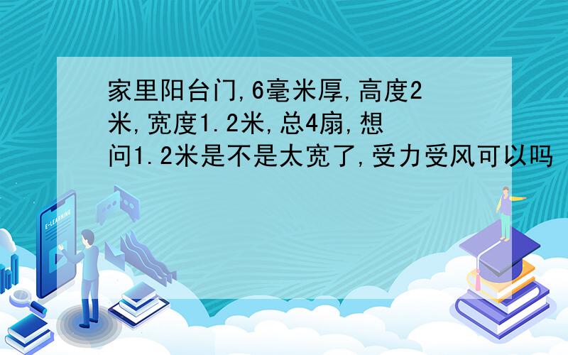 家里阳台门,6毫米厚,高度2米,宽度1.2米,总4扇,想问1.2米是不是太宽了,受力受风可以吗