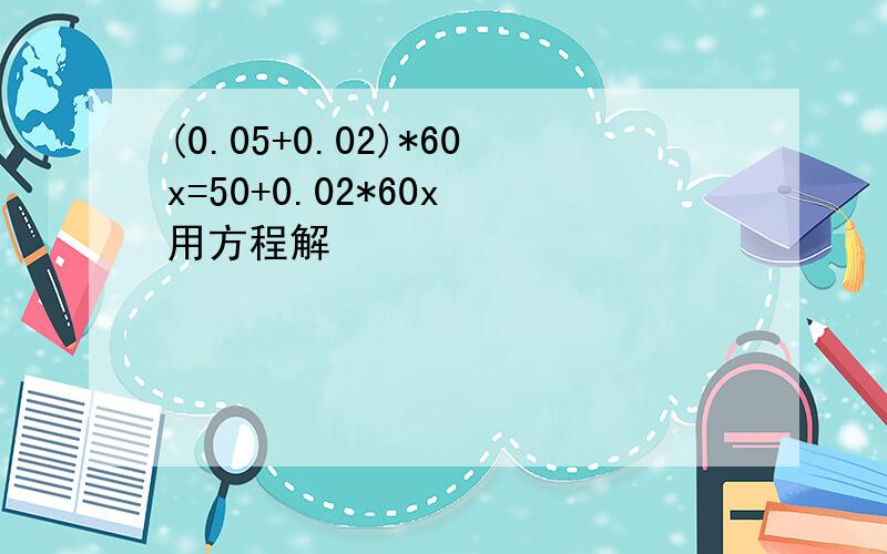 (0.05+0.02)*60x=50+0.02*60x 用方程解