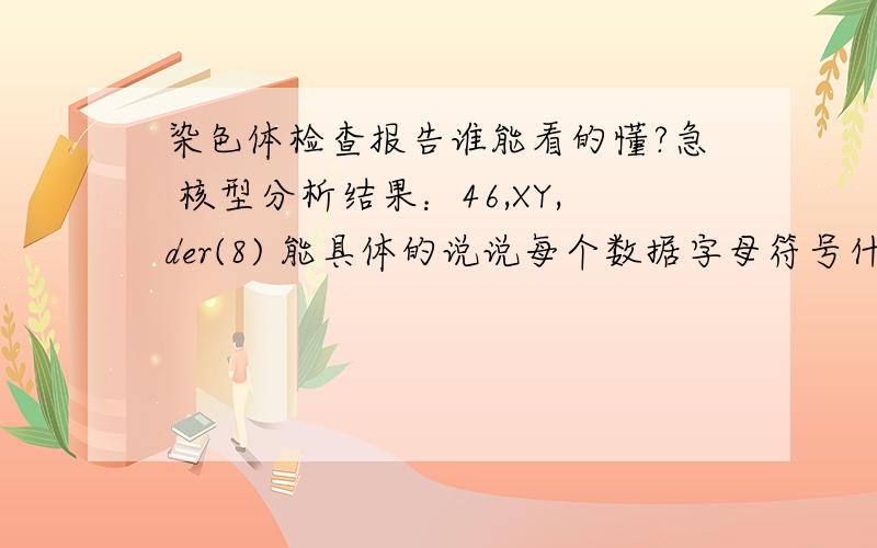 染色体检查报告谁能看的懂?急 核型分析结果：46,XY,der(8) 能具体的说说每个数据字母符号什么意思吗?