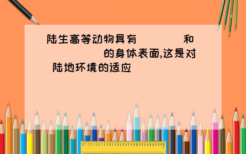 陆生高等动物具有____和______的身体表面,这是对 陆地环境的适应