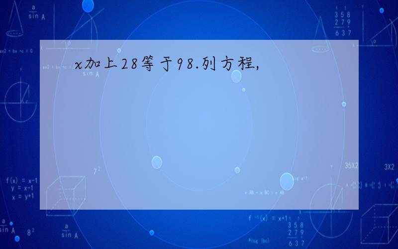 x加上28等于98.列方程,