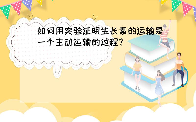 如何用实验证明生长素的运输是一个主动运输的过程?