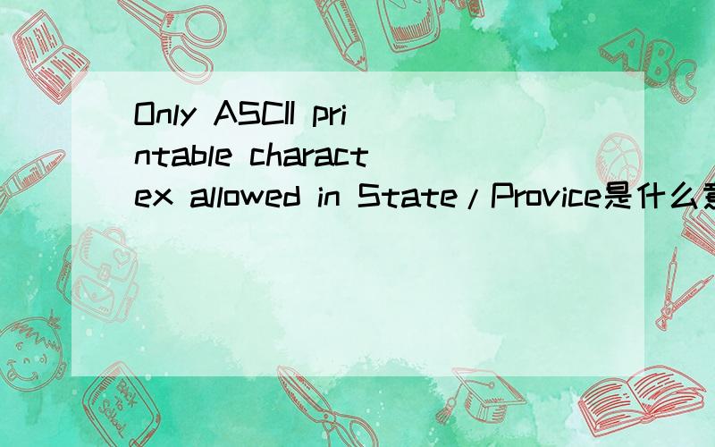 Only ASCII printable charactex allowed in State/Provice是什么意思