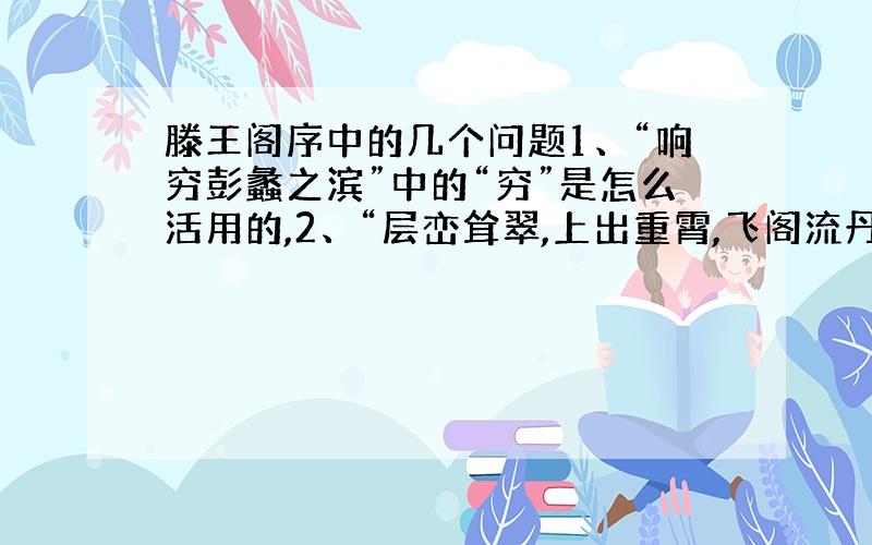 滕王阁序中的几个问题1、“响穷彭蠡之滨”中的“穷”是怎么活用的,2、“层峦耸翠,上出重霄,飞阁流丹,下临无地”中的“上”