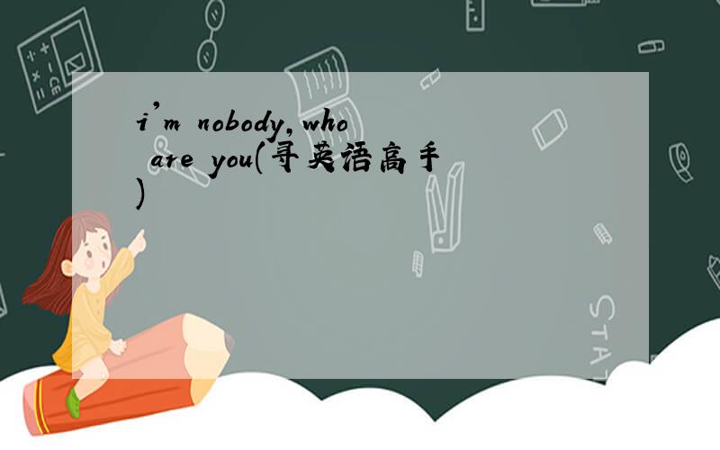 i'm nobody,who are you(寻英语高手)