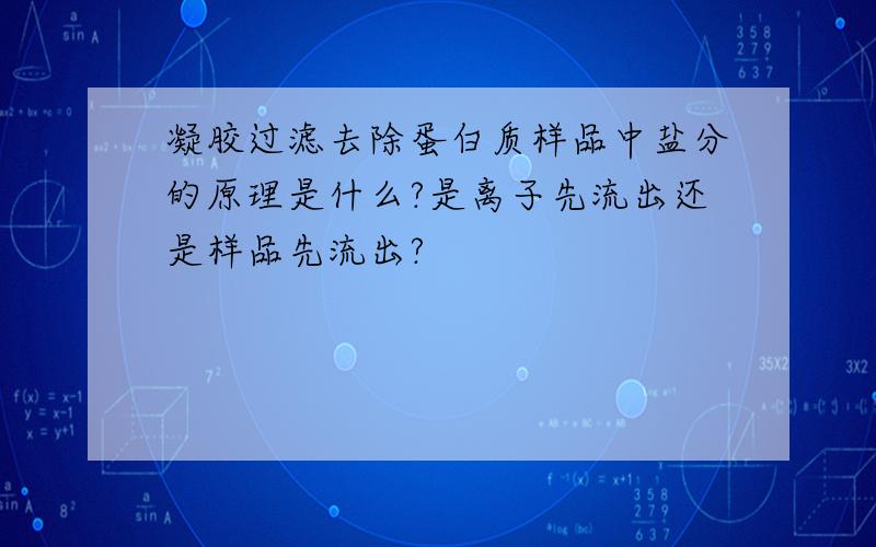 凝胶过滤去除蛋白质样品中盐分的原理是什么?是离子先流出还是样品先流出?