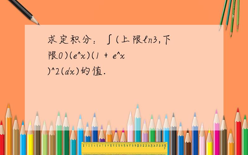 求定积分：∫(上限ln3,下限0)(e^x)(1＋e^x)^2(dx)的值.