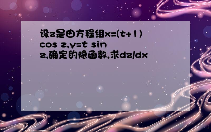 设z是由方程组x=(t+1)cos z,y=t sin z,确定的隐函数,求dz/dx