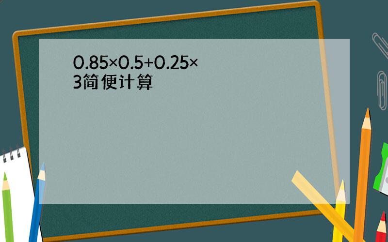 0.85×0.5+0.25×3简便计算