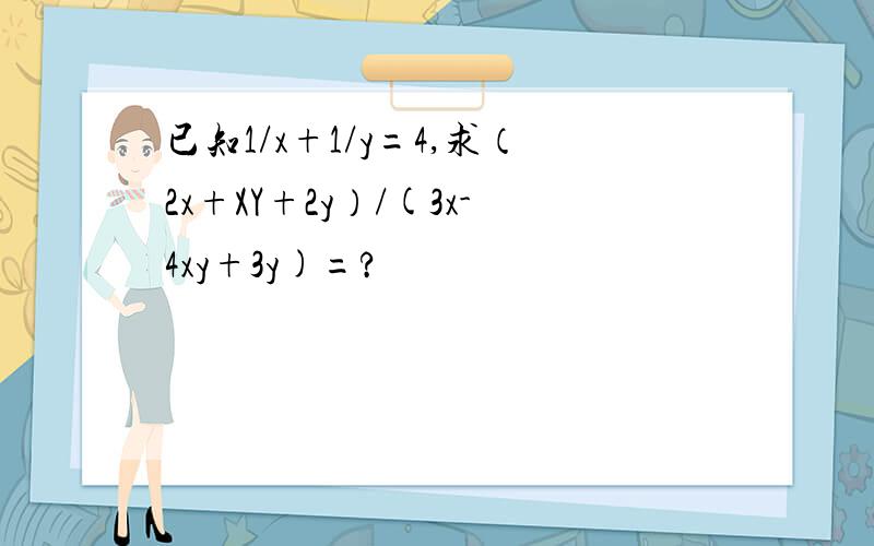 已知1/x+1/y=4,求（2x+XY+2y）/(3x-4xy+3y)=?