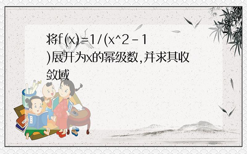 将f(x)=1/(x^2-1)展开为x的幂级数,并求其收敛域