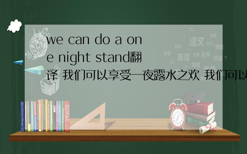 we can do a one night stand翻译 我们可以享受一夜露水之欢 我们可以来一次甜蜜的邂逅 哪个正确