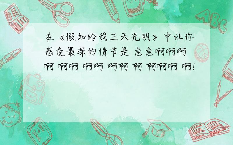 在《假如给我三天光明》中让你感受最深的情节是 急急啊啊啊啊 啊啊 啊啊 啊啊 啊 啊啊啊 啊!