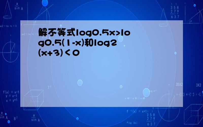 解不等式log0.5x>log0.5(1-x)和log2(x+3)＜0