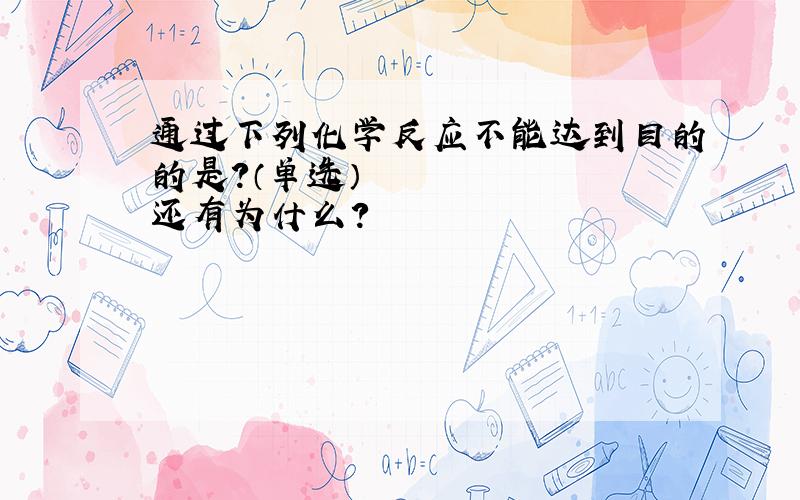 通过下列化学反应不能达到目的的是?（单选）​还有为什么?