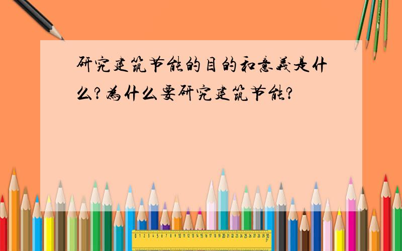 研究建筑节能的目的和意义是什么?为什么要研究建筑节能?