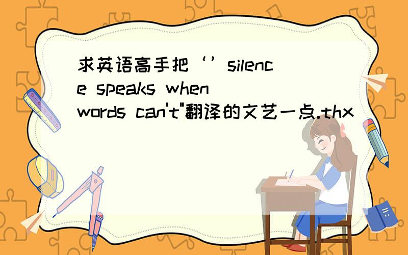 求英语高手把‘’silence speaks when words can't