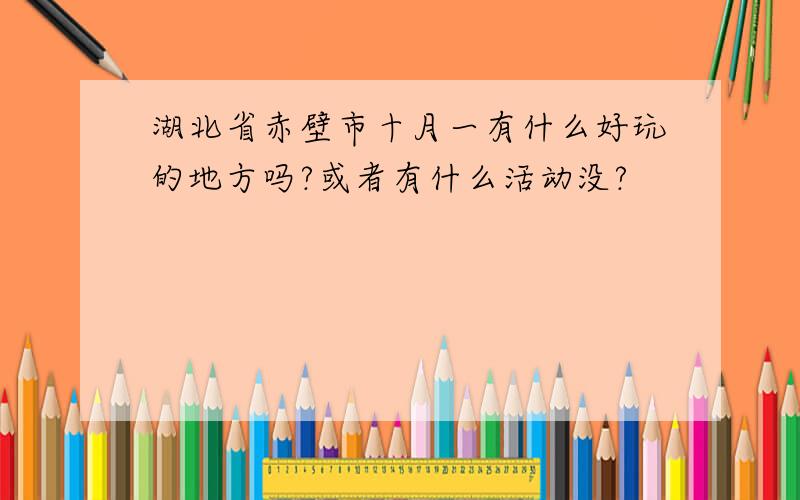 湖北省赤壁市十月一有什么好玩的地方吗?或者有什么活动没?