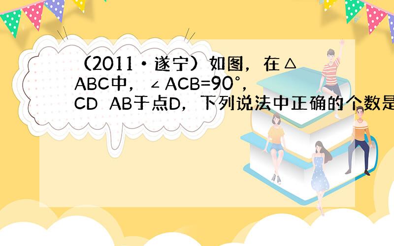 （2011•遂宁）如图，在△ABC中，∠ACB=90°，CD⊥AB于点D，下列说法中正确的个数是（　　）