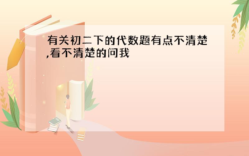 有关初二下的代数题有点不清楚,看不清楚的问我