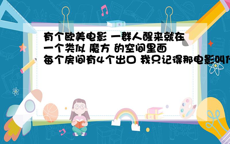 有个欧美电影 一群人醒来就在一个类似 魔方 的空间里面 每个房间有4个出口 我只记得那电影叫什么 前传来着