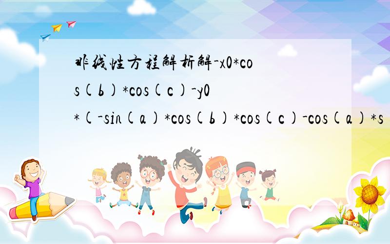 非线性方程解析解-x0*cos(b)*cos(c)-y0*(-sin(a)*cos(b)*cos(c)-cos(a)*s