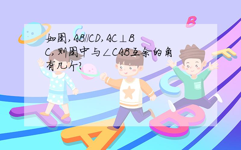 如图,AB//CD,AC⊥BC,则图中与∠CAB互余的角有几个?