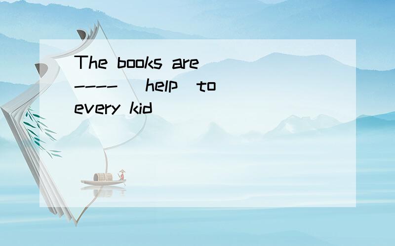 The books are ---- （help）to every kid