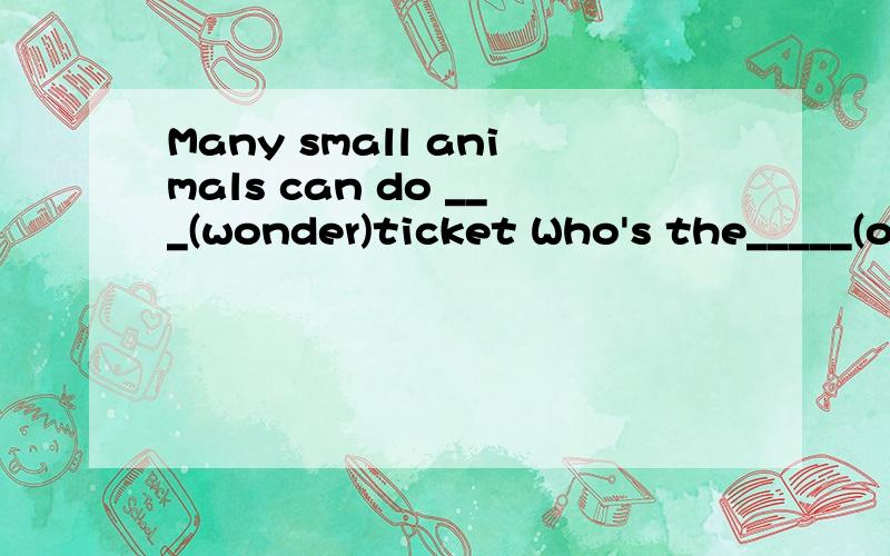 Many small animals can do ___(wonder)ticket Who's the_____(o