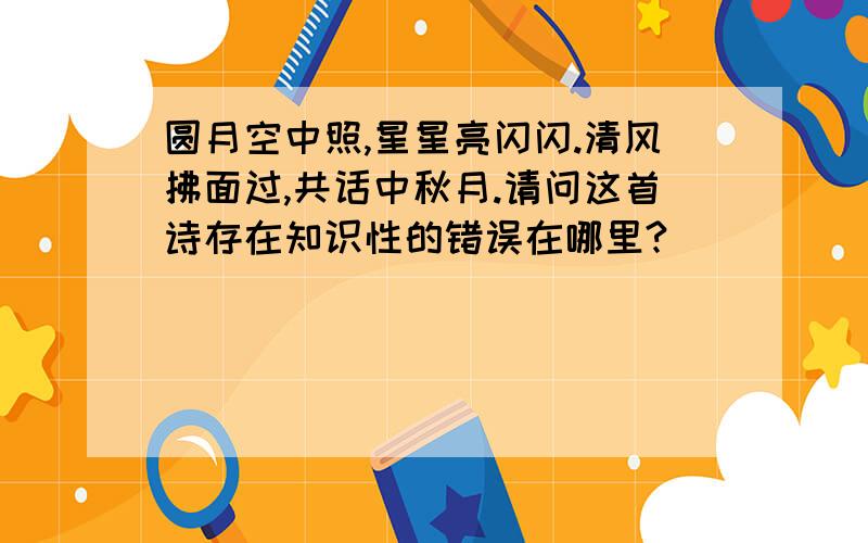 圆月空中照,星星亮闪闪.清风拂面过,共话中秋月.请问这首诗存在知识性的错误在哪里?