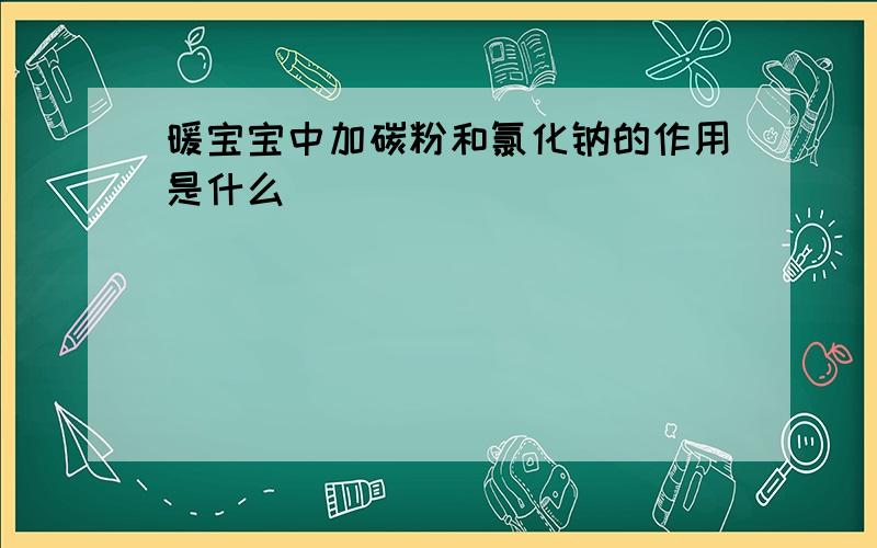 暖宝宝中加碳粉和氯化钠的作用是什么