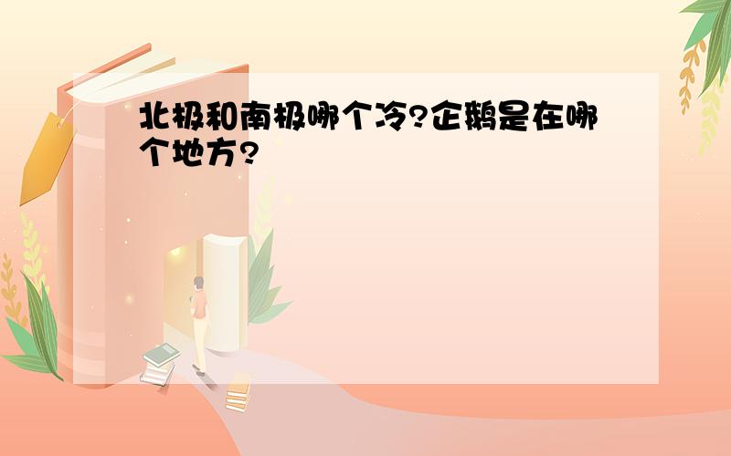 北极和南极哪个冷?企鹅是在哪个地方?