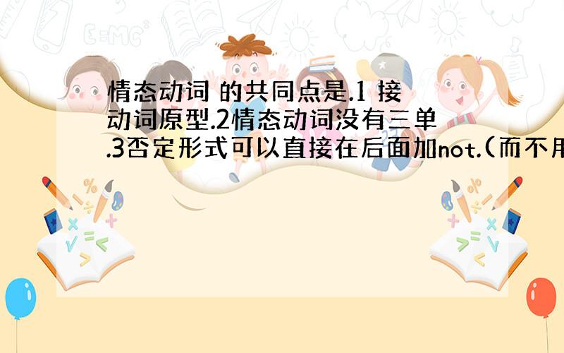 情态动词 的共同点是.1 接动词原型.2情态动词没有三单.3否定形式可以直接在后面加not.(而不用助动词的帮住）4.疑