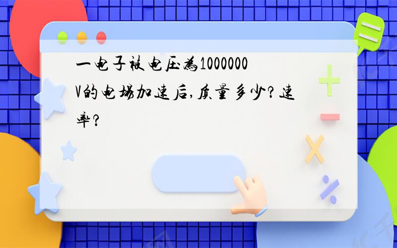 一电子被电压为1000000V的电场加速后,质量多少?速率?