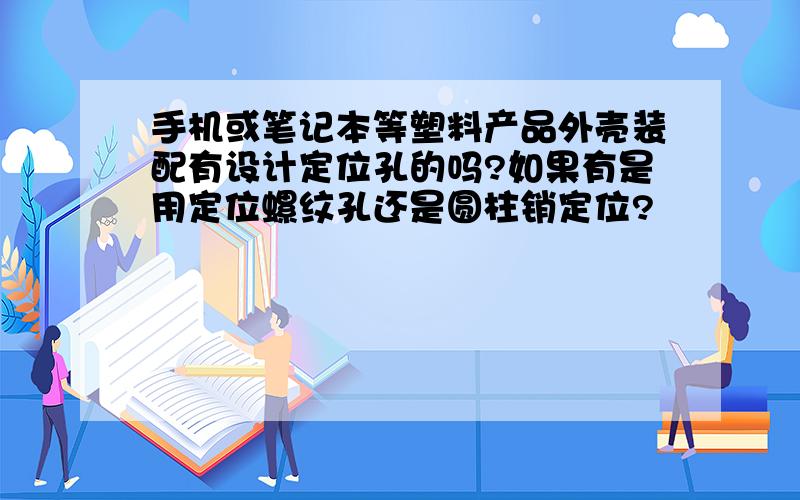 手机或笔记本等塑料产品外壳装配有设计定位孔的吗?如果有是用定位螺纹孔还是圆柱销定位?