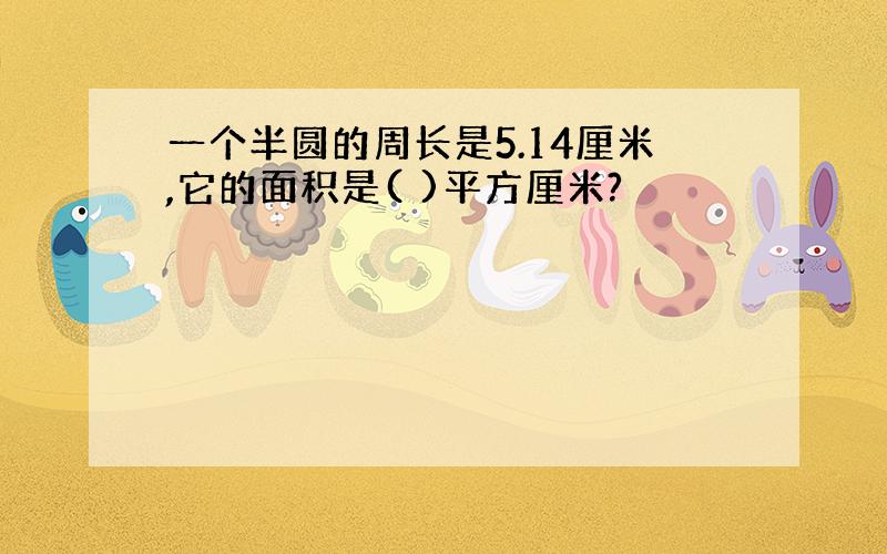 一个半圆的周长是5.14厘米,它的面积是( )平方厘米?