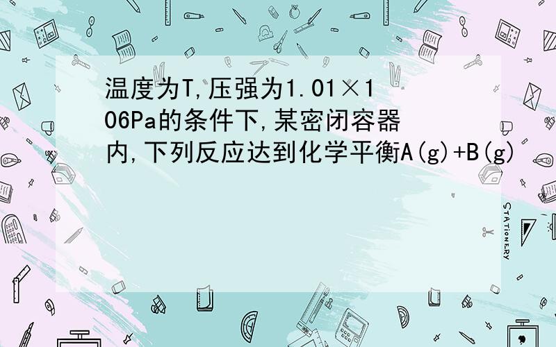 温度为T,压强为1.01×106Pa的条件下,某密闭容器内,下列反应达到化学平衡A(g)+B(g)