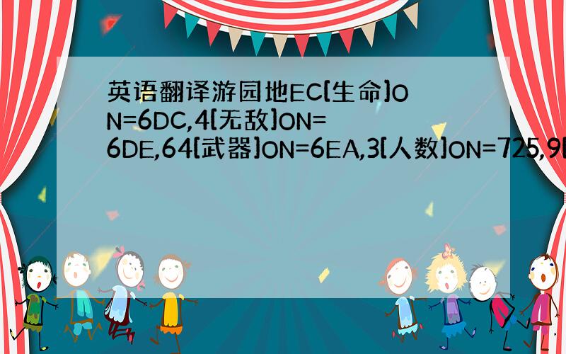 英语翻译游园地EC[生命]ON=6DC,4[无敌]ON=6DE,64[武器]ON=6EA,3[人数]ON=725,9[接